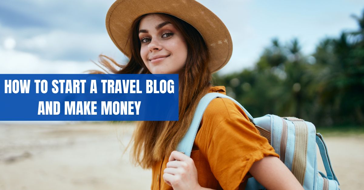 How To Start a Travel Blog and Make Money