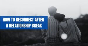 How to Reconnect After a Relationship Break