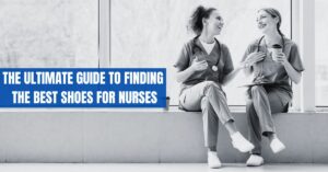 The Ultimate Guide to Finding the Best Shoes for Nurses